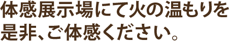 薪ストーブ体感展示場にて火の温もりをご体感ください